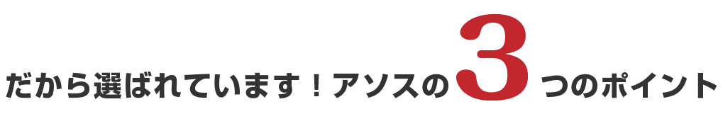 だから選ばれています！アソスの３つのポイント